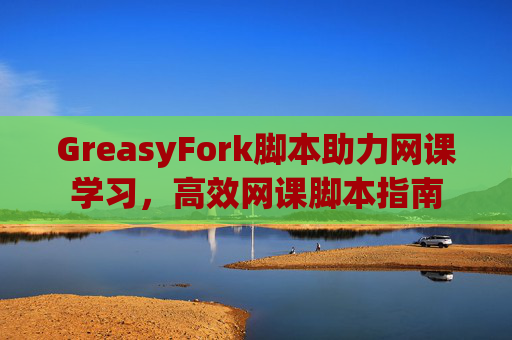 GreasyFork脚本助力网课学习，高效网课脚本指南