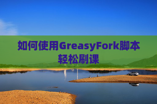 如何使用GreasyFork脚本轻松刷课